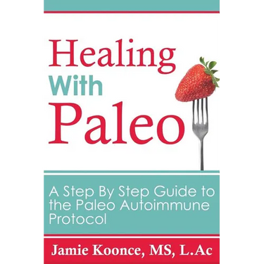 Healing with Paleo: A Step By Step Guide to the Paleo Autoimmune Protocol