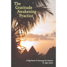 The Gratitude Awakening Practice: A Daily Practice To Discovering Your Greatness