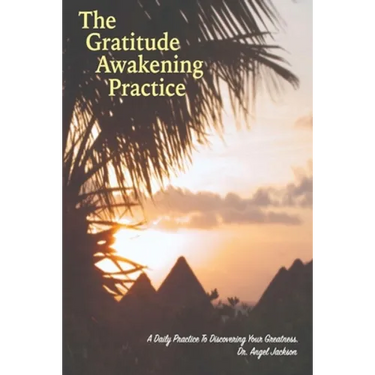 The Gratitude Awakening Practice: A Daily Practice To Discovering Your Greatness