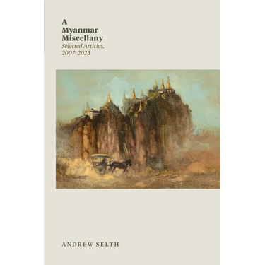 A Myanmar Miscellany: Selected Articles, 2007-2023