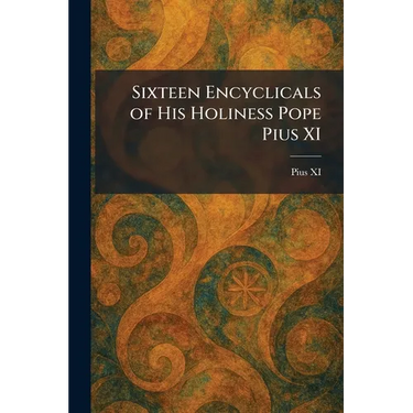 Sixteen Encyclicals of His Holiness Pope Pius XI