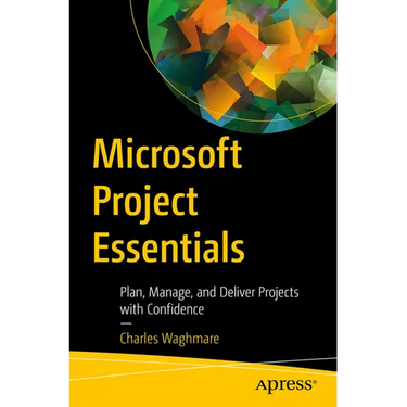 Microsoft Project Essentials: Plan, Manage, and Deliver Projects with Confidence