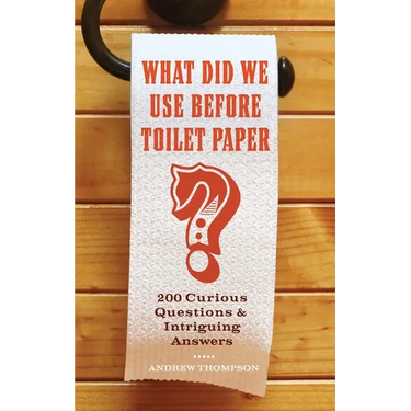 What Did We Use Before Toilet Paper?: 200 Curious Questions and Intriguing Answers