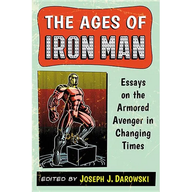 The Ages of Iron Man: Essays on the Armored Avenger in Changing Times