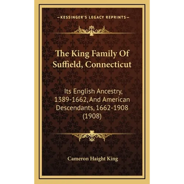 The King Family Of Suffield, Connecticut: Its English Ancestry, 1389-1662, And American Descendants, 1662-1908 (1908)