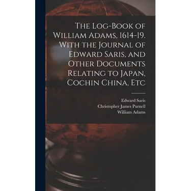 The Log-book of William Adams, 1614-19. With the Journal of Edward Saris, and Other Documents Relating to Japan, Cochin China, Etc