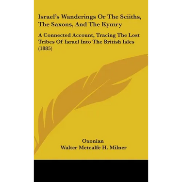 Israel's Wanderings Or The Sciiths, The Saxons, And The Kymry: A Connected Account, Tracing The Lost Tribes Of Israel Into The British Isles (1885)