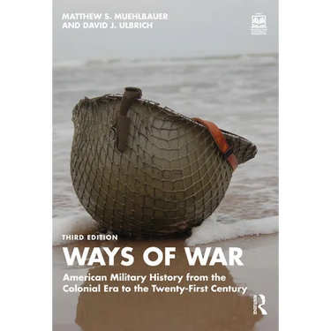Ways of War: American Military History from the Colonial Era to the Twenty-First Century