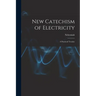 New Catechism of Electricity; a Practical Treatise