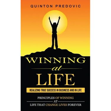 Winning at Life: Realizing True Success in Business and in Life (Principles of Winning at Life That Change Lives Forever)