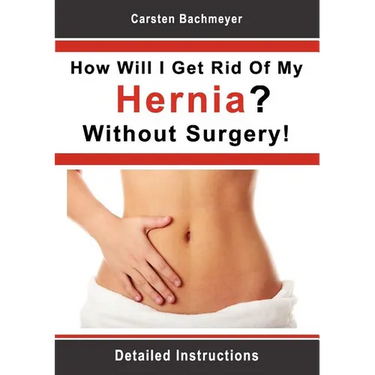 How Will I Get Rid Of My Hernia? Without Surgery!: Detailed Instructions