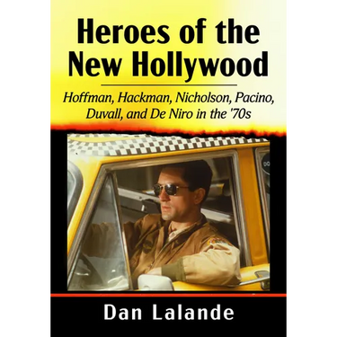 Heroes of the New Hollywood: Hoffman, Hackman, Nicholson, Pacino, Duvall, and De Niro in the '70s