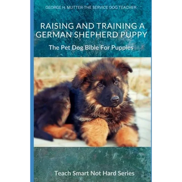 Raising And Training A German Shepherd Puppy: The Pet Dog Bible For Puppies
