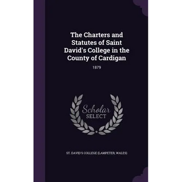 The Charters and Statutes of Saint David's College in the County of Cardigan: 1879