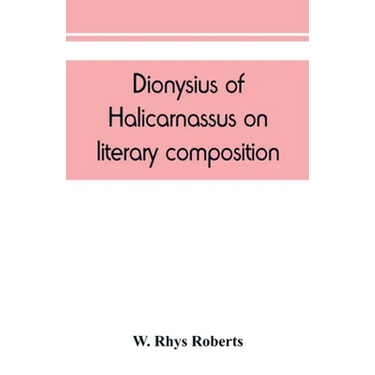 Dionysius of Halicarnassus On literary composition, being the Greek text of the De compositione verborum