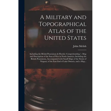 A Military and Topographical Atlas of the United States; Including the British Possessions & Florida: Comprehending 1. Map and Description of the Seat