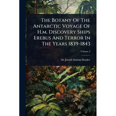 The Botany Of The Antarctic Voyage Of H.m. Discovery Ships Erebus And Terror In The Years 1839-1843