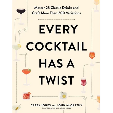 Every Cocktail Has a Twist: Master 25 Classic Drinks and Craft More Than 200 Variations