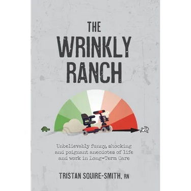 The Wrinkly Ranch: Unbelievably funny, shocking and poignant anecdotes of life and work in Long-Term Care