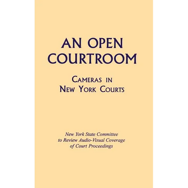 An Open Courtroom: Cameras in New York Courts New York State Committee to Review Audio-Visual Coverage of Court Proceedings