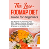 The Low FODMAP Diet Guide for Beginners: The Blueprint for Improving Your IBS & Digestive Disorder & Building Your Own Personalized Meal Plan & Recipe