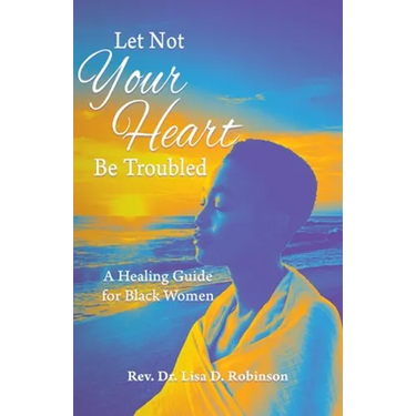 Let Not Your Heart Be Troubled: A Healing Guide for Black Women