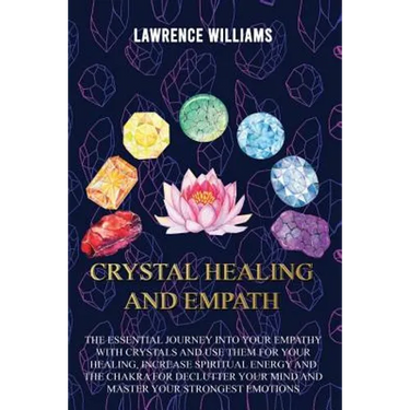 Crystal Healing and Empath: The essential journey into your empathy with crystals and use them for your healing, increase spiritual energy and the
