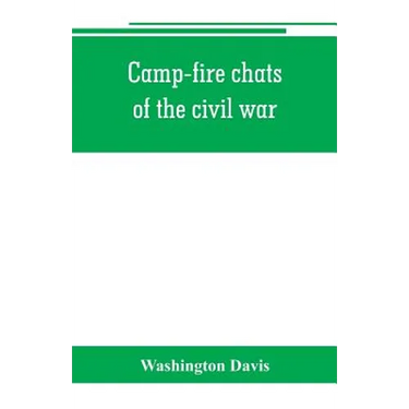 Camp-fire chats of the civil war; being the incident, adventure and wayside exploit of the bivouac and battle field, as related by members of the Gran