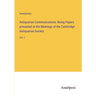 Antiquarian Communications: Being Papers presented at the Meetings of the Cambridge Antiquarian Society: Vol. I