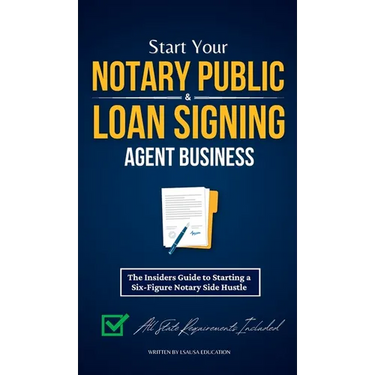 Start Your Notary Public & Loan Signing Agent Business: The Insiders Guide to Starting a Six-Figure Notary Side Hustle (All State Requirements Include