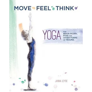 Move Feel Think: Yoga for Brain Injury, PTSD, and Other Forms of Trauma