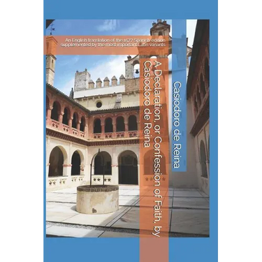 A Declaration, or Confession of Faith, by Casiodoro de Reina: An English translation of the 1577 Spanish edition supplemented by the most important La