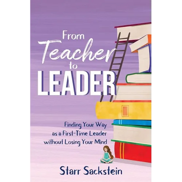 From Teacher to Leader: Finding Your Way as a First-Time Leader-without Losing Your Mind