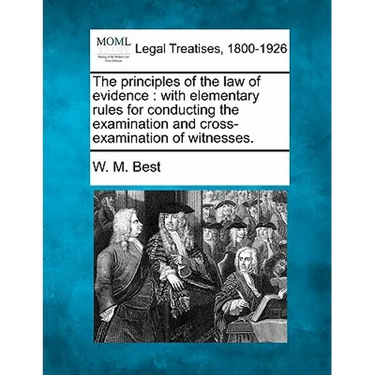 The principles of the law of evidence: with elementary rules for conducting the examination and cross-examination of witnesses.