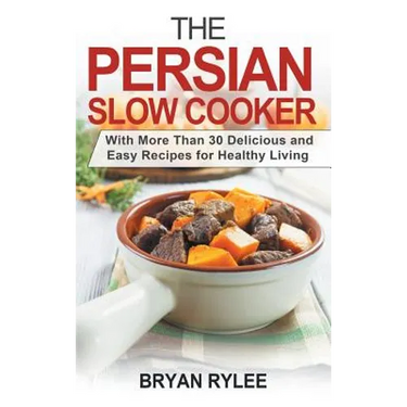 The Persian Slow Cooker: With More Than 30 Delicious and Easy Recipes for Healthy Living