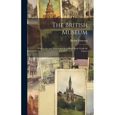 The British Museum; What to see and how to see it. A Hand-book Guide for Visitors