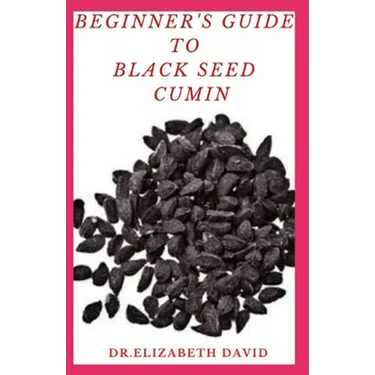 Beginner's Guide to Black Seed Cumin: Alternative Healing and Natural Health Remedies with Black Seed Cumin: Everything You Need To Know
