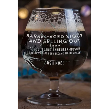 Barrel-Aged Stout and Selling Out: Goose Island, Anheuser-Busch, and How Craft Beer Became Big Business