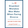 The 10 Stupidest Mistakes Men Make When Facing Divorce: And How to Avoid Them