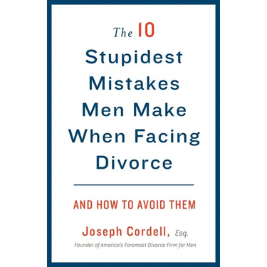 The 10 Stupidest Mistakes Men Make When Facing Divorce: And How to Avoid Them