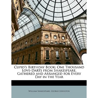 Cupid's Birthday Book: One Thousand Love-Darts from Shakespeare, Gathered and Arranged for Every Day in the Year