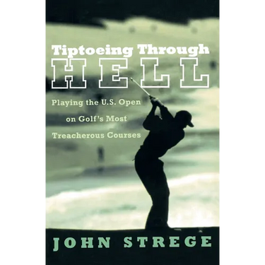 Tiptoeing Through Hell: Playing the U.S. Open on Golf's Most Treacherous Courses