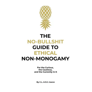 The No-Bullshit Guide to Ethical Non-Monogamy: For the Curious, the Cautious, and the Currently in It