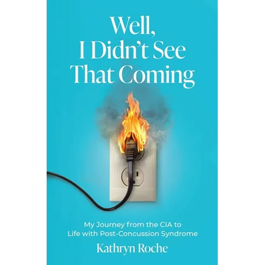 Well, I Didn't See That Coming: My Journey from the CIA to Life with Post-Concussion Syndrome