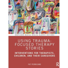 Using Trauma-Focused Therapy Stories: Interventions for Therapists, Children, and Their Caregivers
