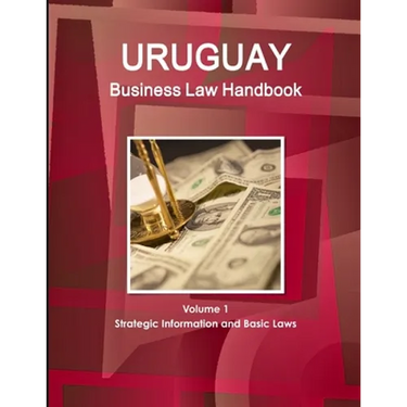 Uruguay Business Law Handbook Volume 1 Strategic Information and Basic Laws