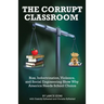 The Corrupt Classroom: Bias, Indoctrination, Violence and Social Engineering Show Why America Needs School Choice
