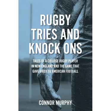 Rugby Tries and Knock Ons: Tales of a college rugby player in New England and the game that gave birth to American football