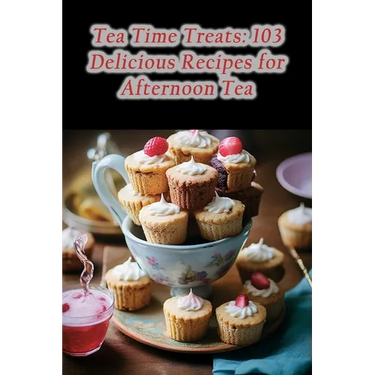 Tea Time Treats: 103 Delicious Recipes for Afternoon Tea