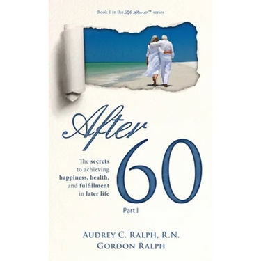 After 60: The secrets to achieving happiness, health, and fulfillment in later life - Part I